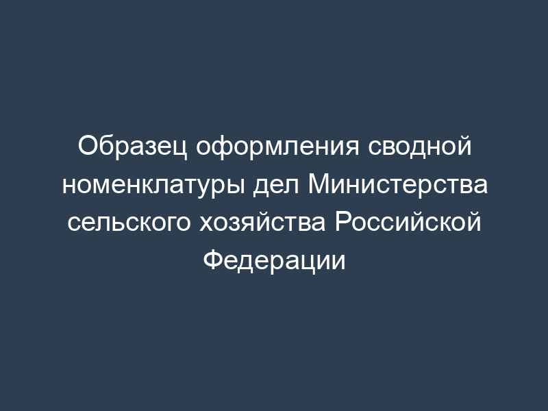Образец оформления сводной номенклатуры дел Министерства сельского хозяйства Российской Федерации