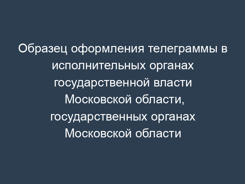 Образец оформления телеграммы в исполнительных органах государственной власти Московской области, государственных органах Московской области