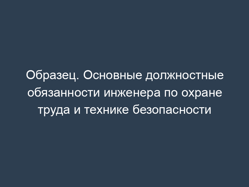 Образец. Основные должностные обязанности инженера по охране труда и технике безопасности