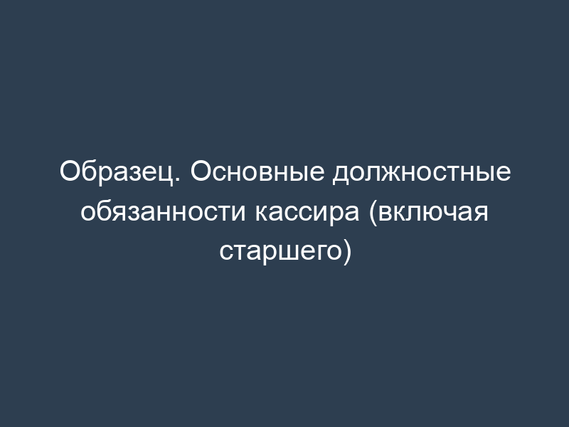Образец. Основные должностные обязанности кассира (включая старшего)