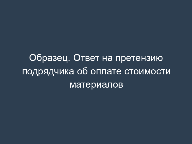 Образец. Ответ на претензию подрядчика об оплате стоимости материалов