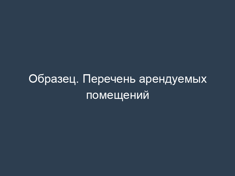 Образец. Перечень арендуемых помещений