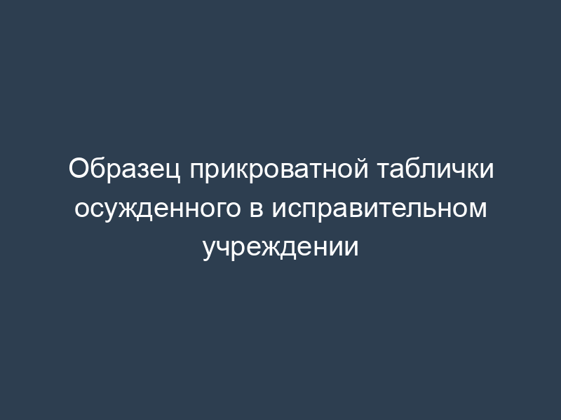 Образец прикроватной таблички осужденного в исправительном учреждении