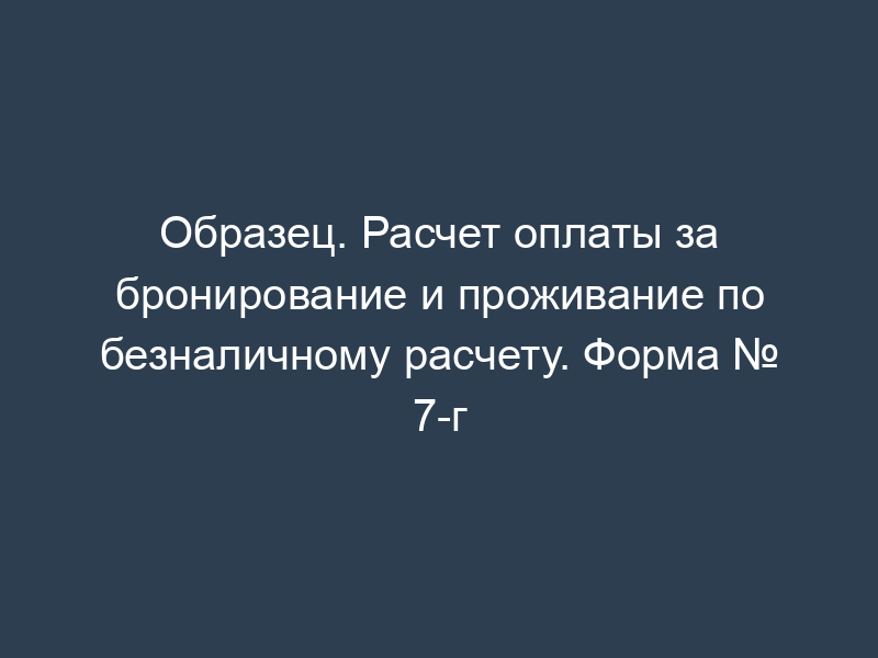 Образец. Расчет оплаты за бронирование и проживание по безналичному расчету. Форма № 7-г