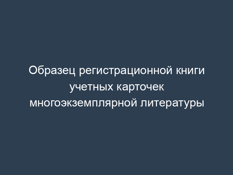 Образец регистрационной книги учетных карточек многоэкземплярной литературы