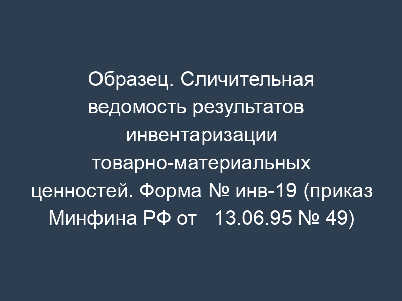 Образец. Сличительная ведомость результатов   инвентаризации товарно-материальных ценностей. Форма № инв-19 (приказ Минфина РФ от   13.06.95 № 49)