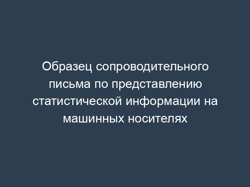 Образец сопроводительного письма по представлению статистической информации на машинных носителях