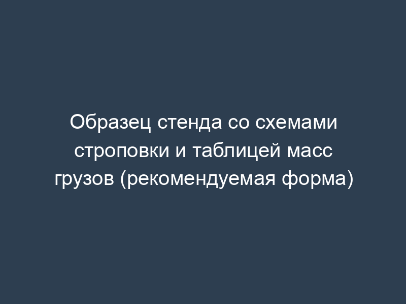 Образец стенда со схемами строповки и таблицей масс грузов (рекомендуемая форма)
