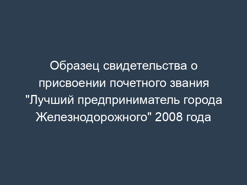 Образец свидетельства о присвоении почетного звания "Лучший предприниматель города Железнодорожного" 2008 года