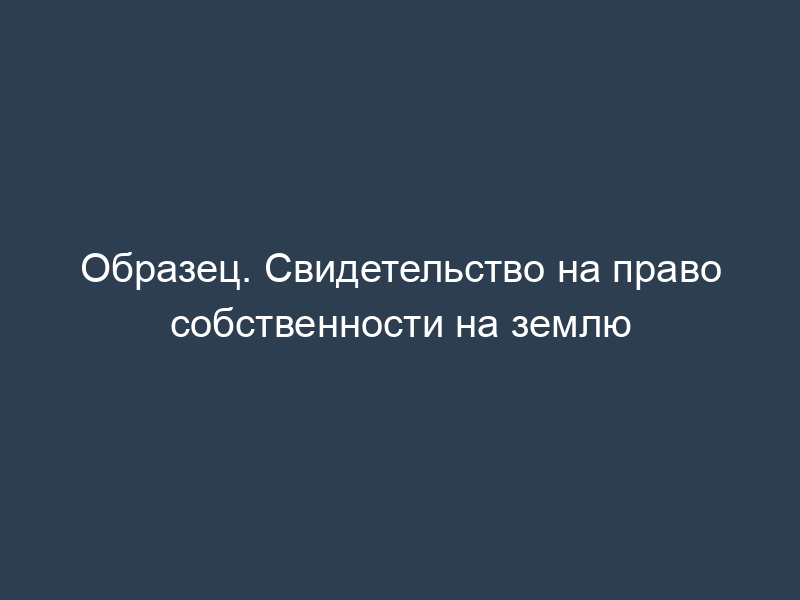Образец. Свидетельство на право собственности на землю