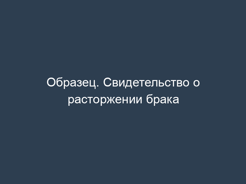 Образец. Свидетельство о расторжении брака
