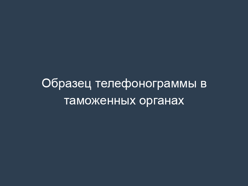 Образец телефонограммы в таможенных органах