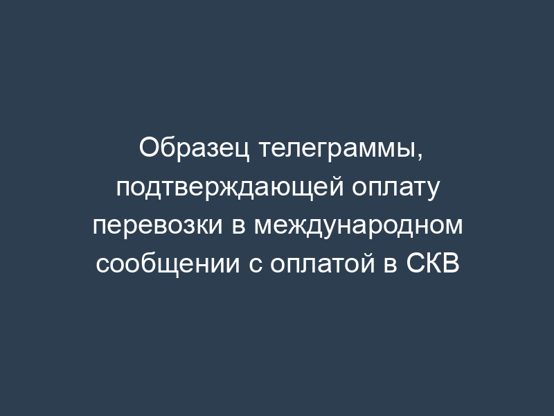 Образец телеграммы, подтверждающей оплату перевозки в международном сообщении с оплатой в СКВ