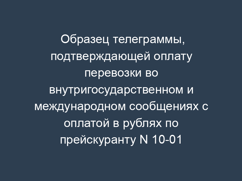 Образец телеграммы, подтверждающей оплату перевозки во внутригосударственном и международном сообщениях с оплатой в рублях по прейскуранту N 10-01