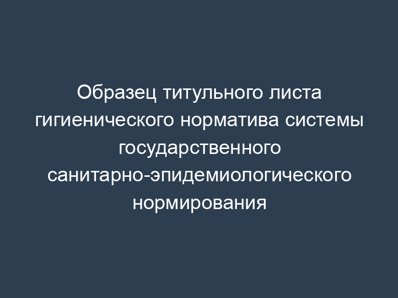 Образец титульного листа гигиенического норматива системы государственного санитарно-эпидемиологического нормирования