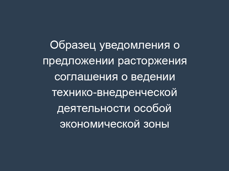 Образец уведомления о предложении расторжения соглашения о ведении технико-внедренческой деятельности особой экономической зоны