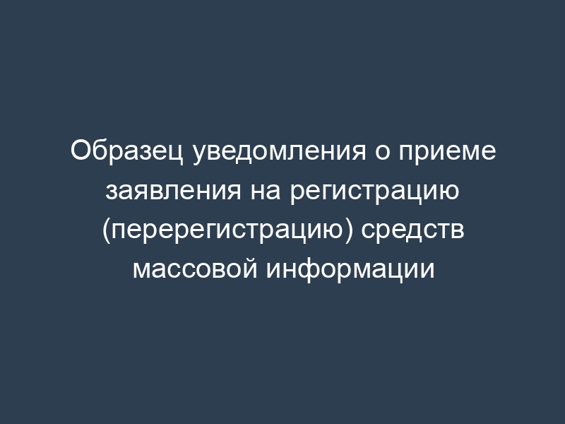 Образец уведомления о приеме заявления на регистрацию (перерегистрацию) средств массовой информации