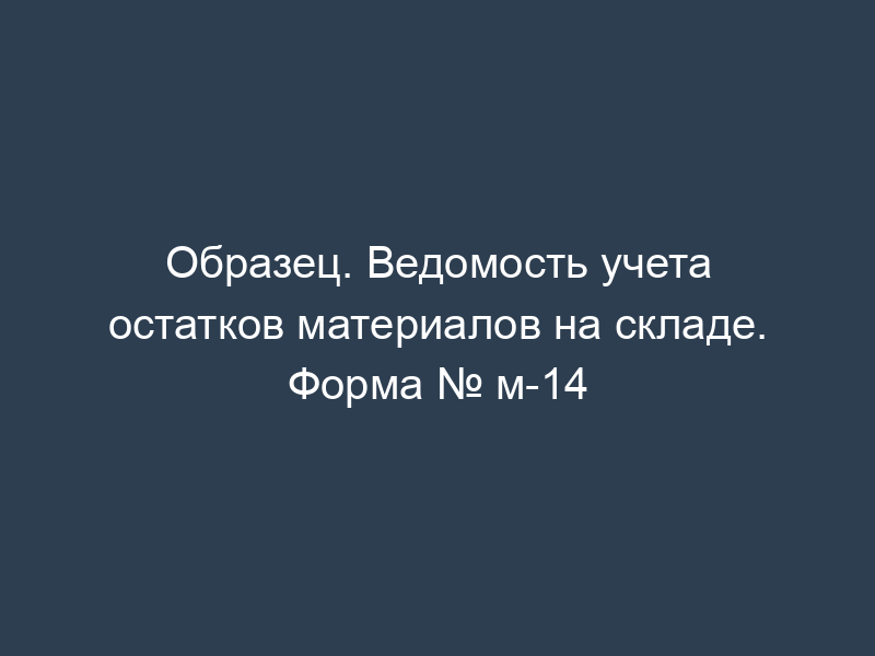 Образец. Ведомость учета остатков материалов на складе. Форма № м-14