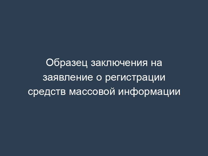 Образец заключения на заявление о регистрации средств массовой информации