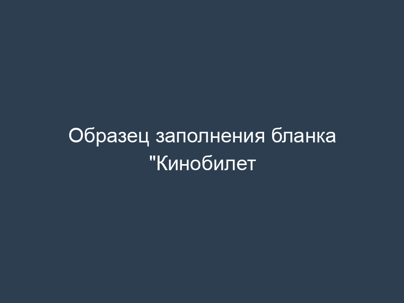 Образец заполнения бланка "Кинобилет