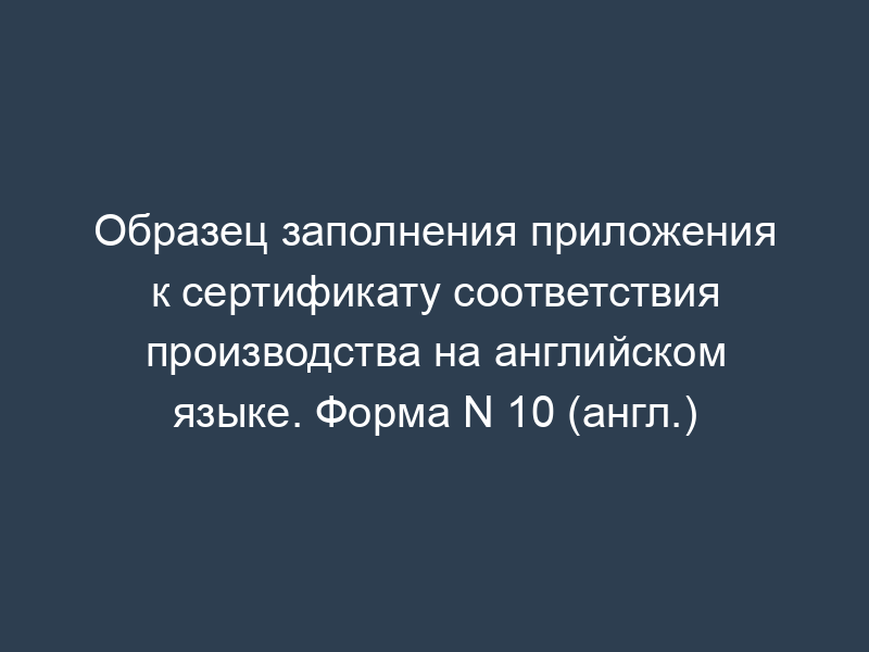 Образец заполнения приложения к сертификату соответствия производства на английском языке. Форма N 10 (англ.)