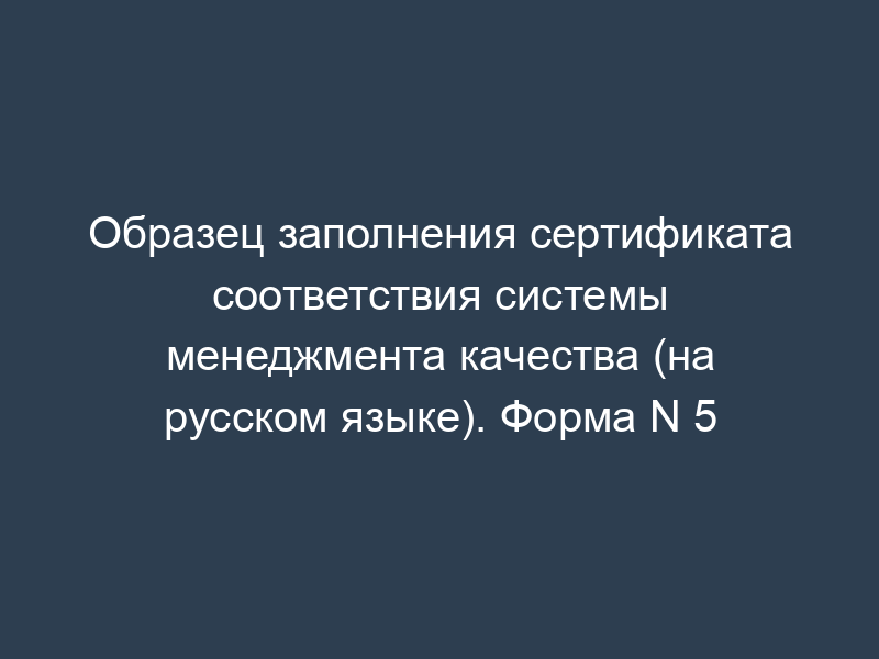 Образец заполнения сертификата соответствия системы менеджмента качества (на русском языке). Форма N 5