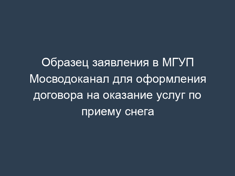 Образец заявления в МГУП Мосводоканал для оформления договора на оказание услуг по приему снега