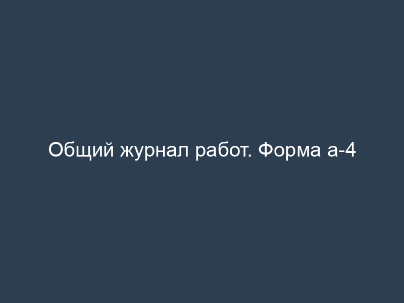 Общий журнал работ. Форма а-4