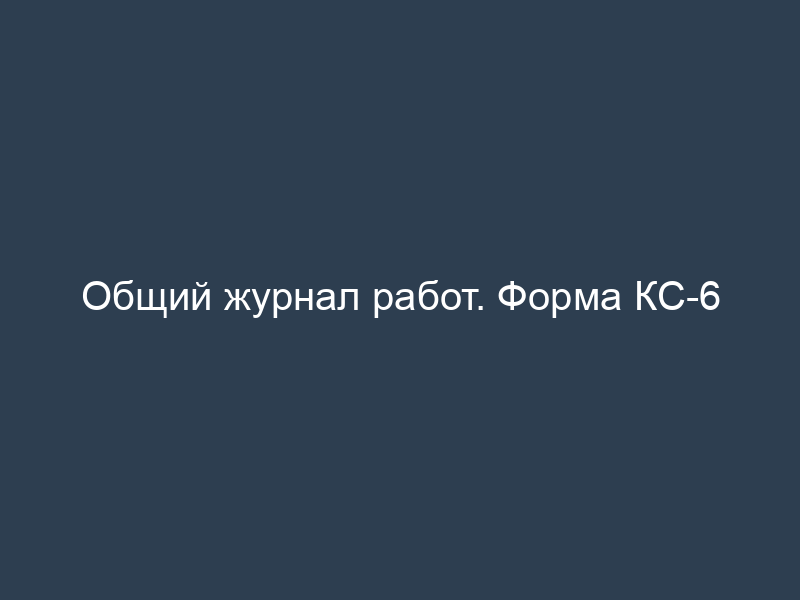Общий журнал работ. Форма КС-6