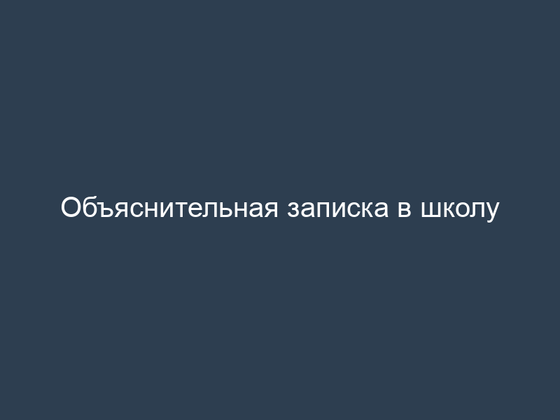 Объяснительная записка в школу