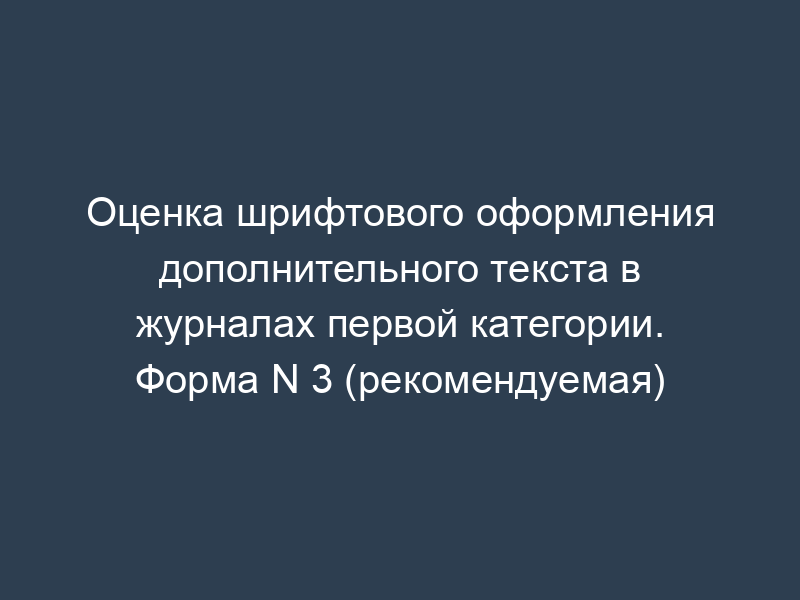 Оценка шрифтового оформления дополнительного текста в журналах первой категории. Форма N 3 (рекомендуемая)
