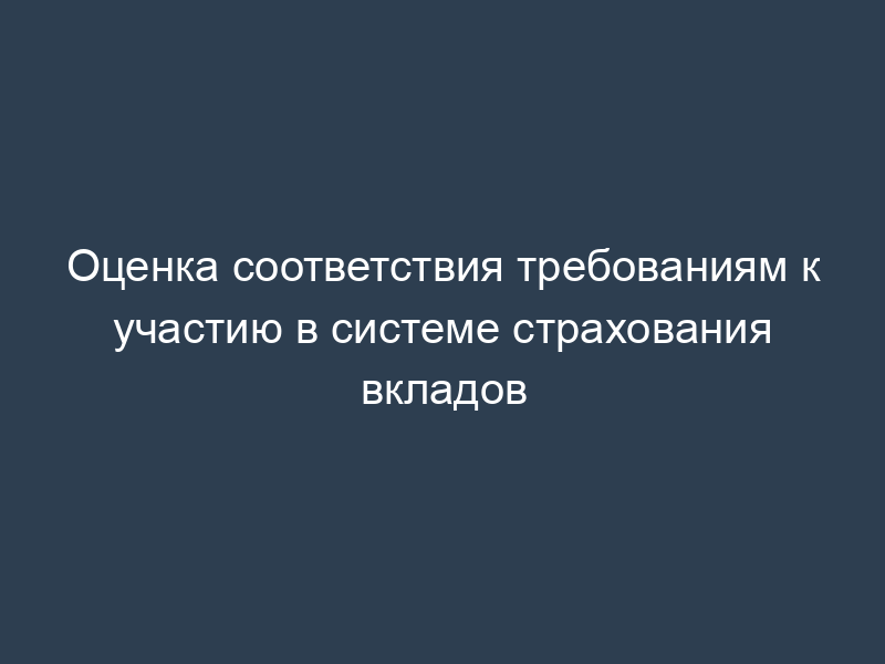 Оценка соответствия требованиям к участию в системе страхования вкладов