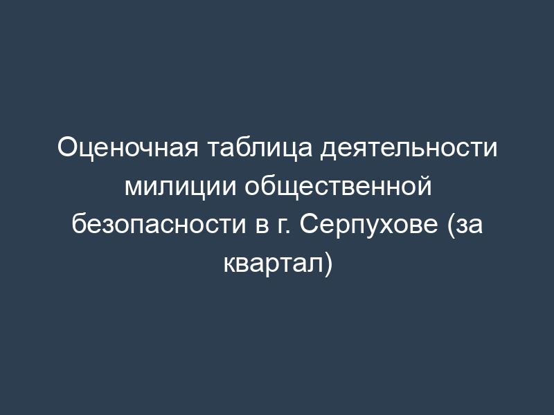 Оценочная таблица деятельности милиции общественной безопасности в г. Серпухове (за квартал)