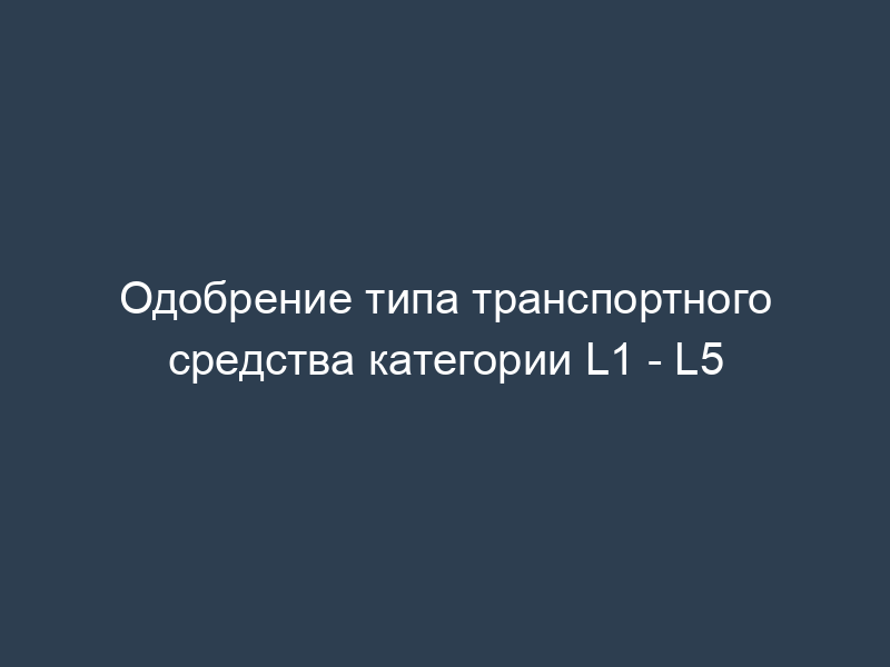 Одобрение типа транспортного средства категории L1 - L5