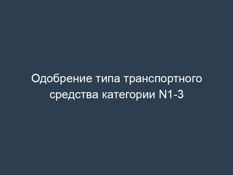 Одобрение типа транспортного средства категории N1-3