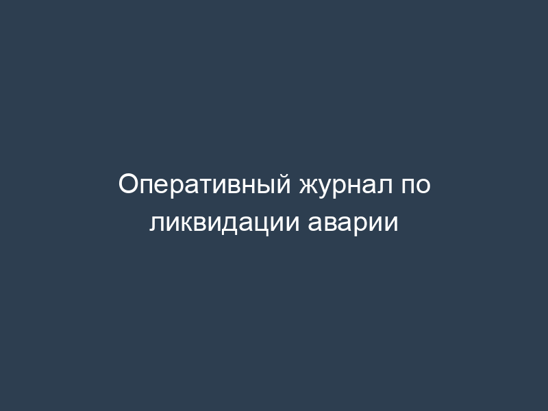 Оперативный журнал по ликвидации аварии
