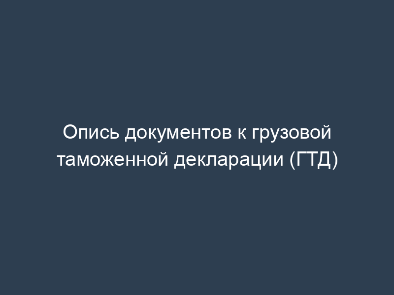 Опись документов к грузовой таможенной декларации (ГТД)