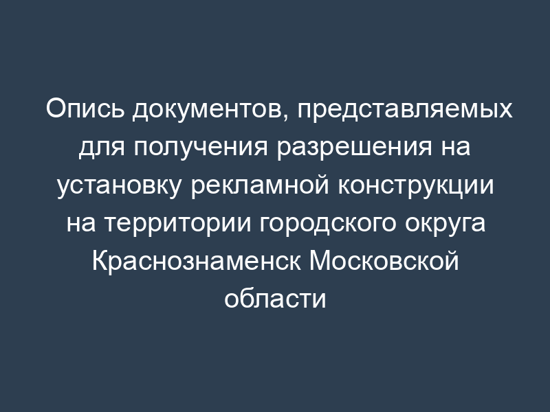 Опись документов, представляемых для получения разрешения на установку рекламной конструкции на территории городского округа Краснознаменск Московской области