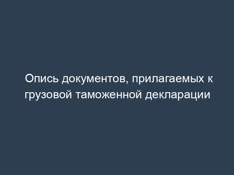 Опись документов, прилагаемых к грузовой таможенной декларации