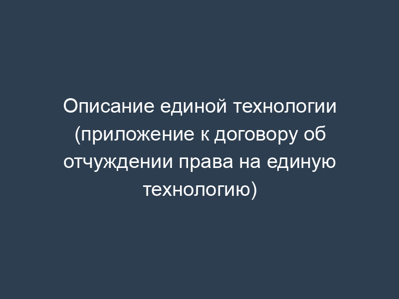 Описание единой технологии (приложение к договору об отчуждении права на единую технологию)