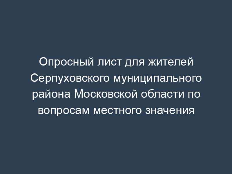 Опросный лист для жителей Серпуховского муниципального района Московской области по вопросам местного значения