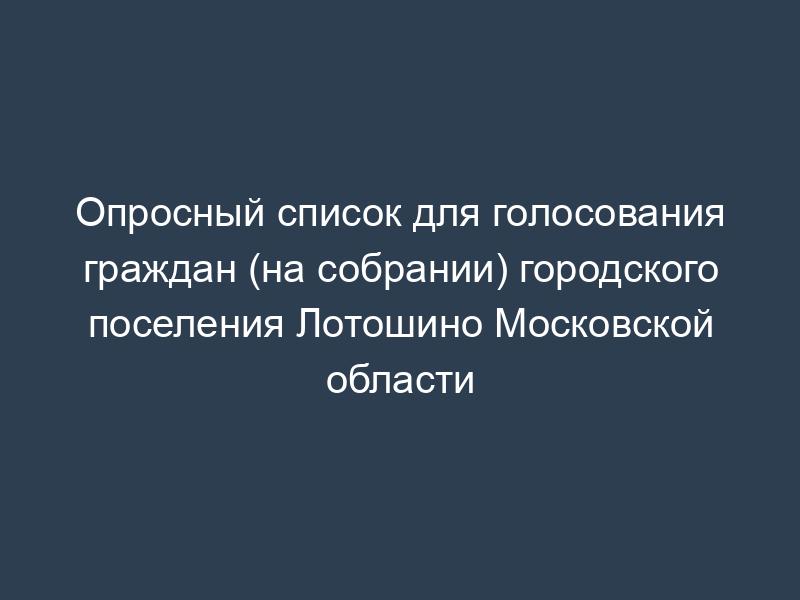 Опросный список для голосования граждан (на собрании) городского поселения Лотошино Московской области