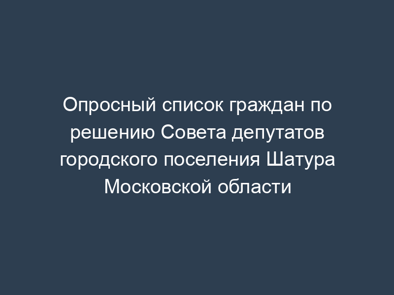Опросный список граждан по решению Совета депутатов городского поселения Шатура Московской области