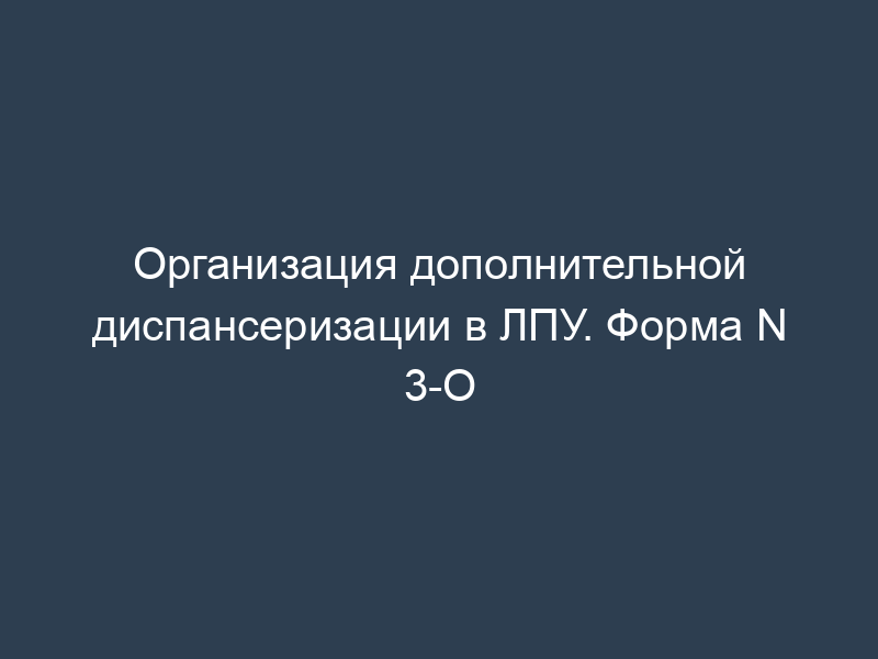 Организация дополнительной диспансеризации в ЛПУ. Форма N 3-О