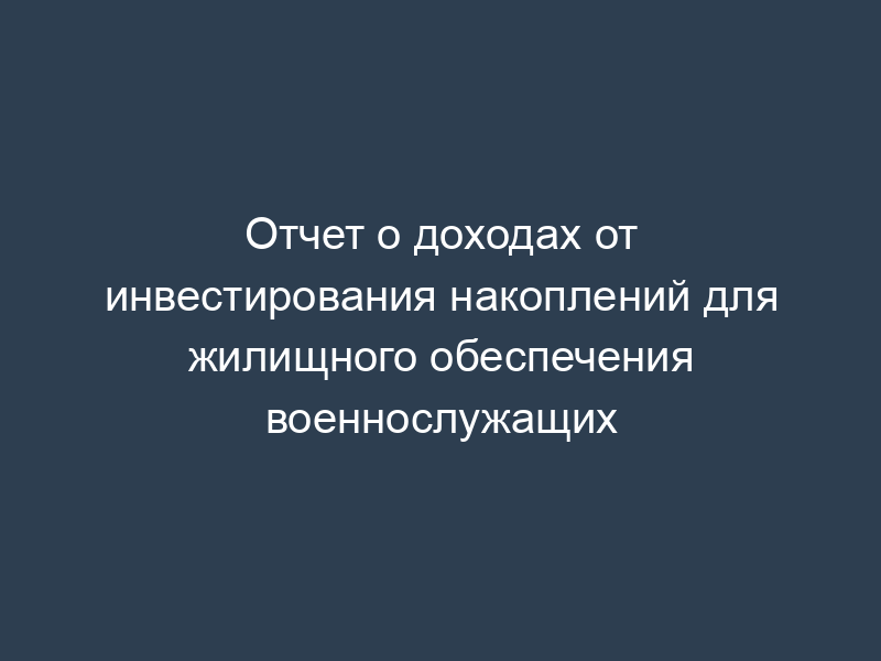 Отчет о доходах от инвестирования накоплений для жилищного обеспечения военнослужащих