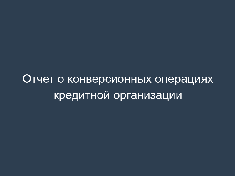 Отчет о конверсионных операциях кредитной организации