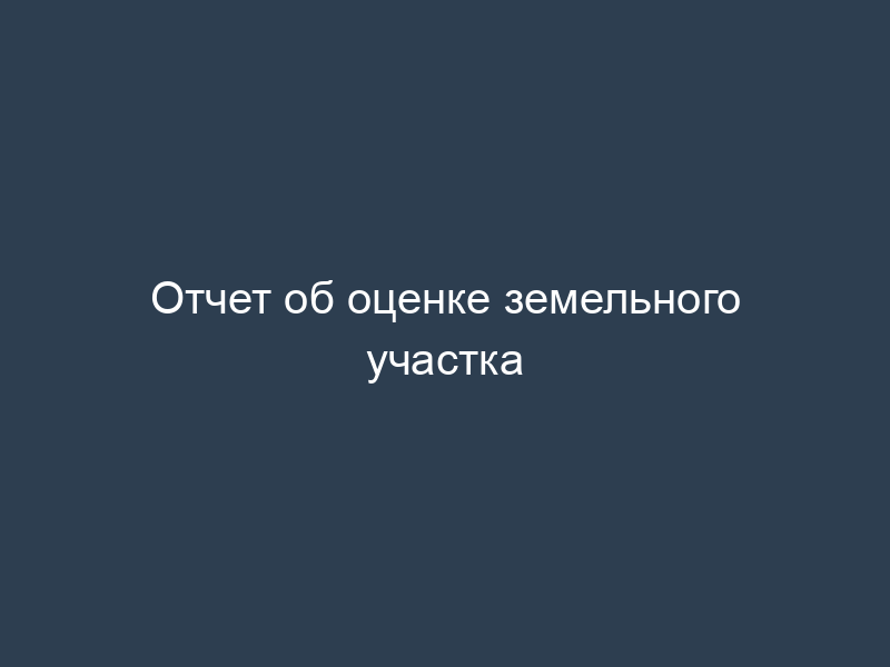 Отчет об оценке земельного участка