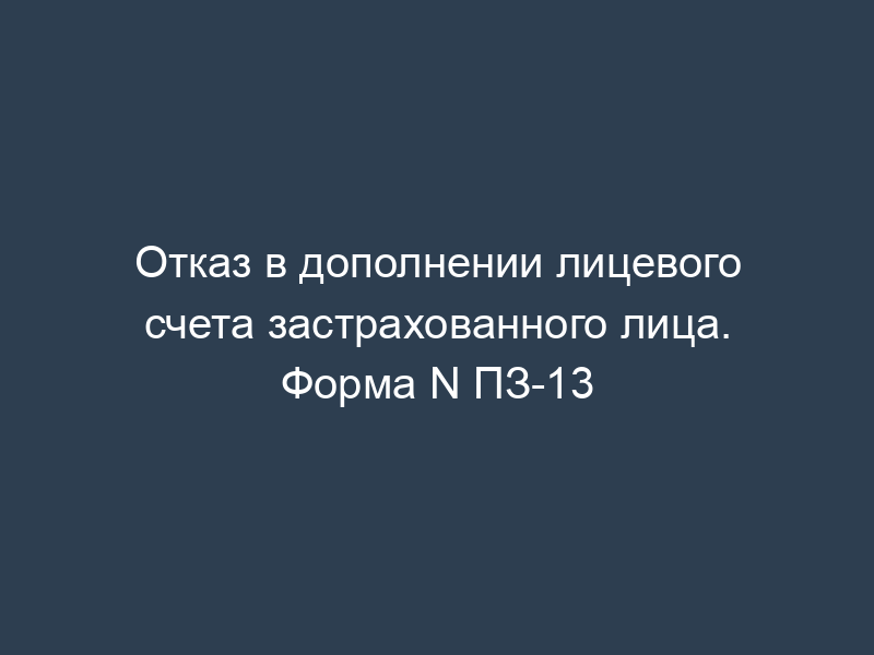 Отказ в дополнении лицевого счета застрахованного лица. Форма N ПЗ-13