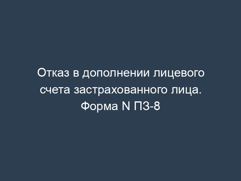 Отказ в дополнении лицевого счета застрахованного лица. Форма N ПЗ-8