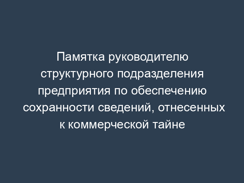 Памятка руководителю структурного подразделения предприятия по обеспечению сохранности сведений, отнесенных к коммерческой тайне